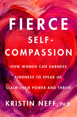 Book cover of Fierce Self-Compassion: How to Harness Kindness to Speak Up, Claim Your Power, and Thrive by Neff, Kristin