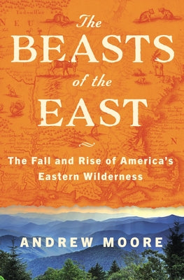 The Beasts of the East: The Fall and Rise of America's Eastern Wilderness by Moore, Andrew book cover