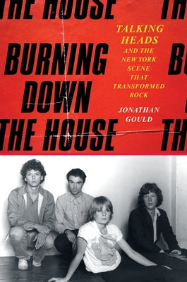 Book cover of Burning Down the House: Talking Heads and the New York Scene That Transformed Rock by Gould, Jonathan