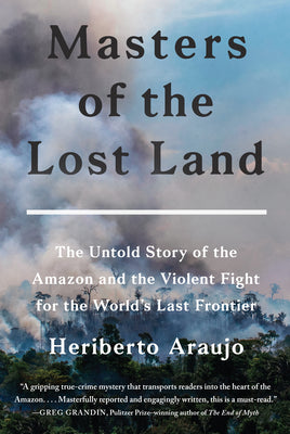 Book cover of Masters of the Lost Land: The Untold Story of the Amazon and the Violent Fight for the World's Last Frontier by Araujo, Heriberto