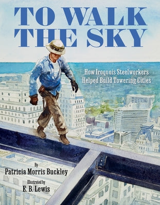 To Walk the Sky: How Iroquois Steelworkers Helped Build Towering Cities by Patricia Morris Buckley book cover