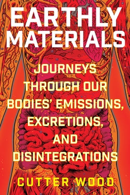 Book cover of Earthly Materials: Journeys Through Our Bodies' Emissions, Excretions, and Disintegrations by Wood, Cutter