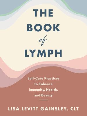 Book cover of The Book of Lymph: Self-Care Practices to Enhance Immunity, Health, and Beauty by Gainsley, Lisa Levitt
