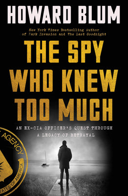 Book cover of The Spy Who Knew Too Much: An Ex-CIA Officer's Quest Through a Legacy of Betrayal by Blum, Howard