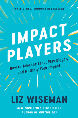 Impact Players: How to Take the Lead, Play Bigger, and Multiply Your Impact by Liz Wiseman book cover