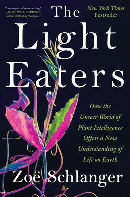 The Light Eaters: How the Unseen World of Plant Intelligence Offers a New Understanding of Life on Earth by Zo Schlanger book cover