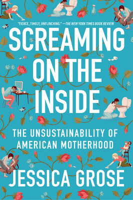 Book cover of Screaming on the Inside: The Unsustainability of American Motherhood by Grose, Jessica