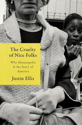 The Cruelty of Nice Folks: Why Minneapolis Is the Story of America by Ellis, Justin book cover