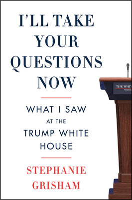 Book cover of I'll Take Your Questions Now: What I Saw at the Trump White House by Grisham, Stephanie