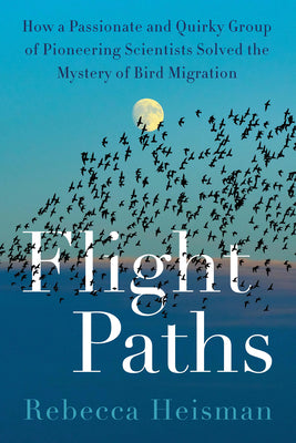 Book cover of Flight Paths: How a Passionate and Quirky Group of Pioneering Scientists Solved the Mystery of Bird Migration by Heisman, Rebecca