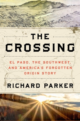 The Crossing: El Paso, the Southwest, and America's Forgotten Origin Story by Richard Parker book cover