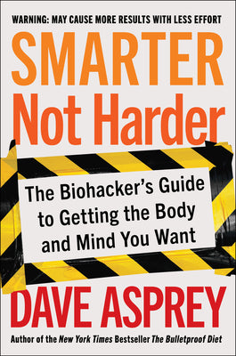 Book cover of Smarter Not Harder: The Biohacker's Guide to Getting the Body and Mind You Want by Asprey, Dave
