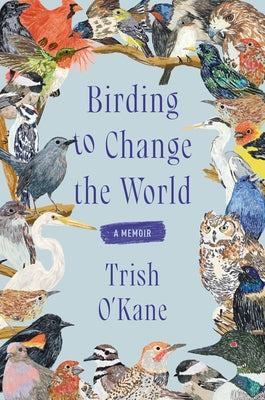 Birding to Change the World: A Memoir by O'Kane, Trish book cover