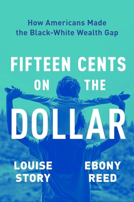 Book cover of Fifteen Cents on the Dollar: How Americans Made the Black-White Wealth Gap by Story, Louise