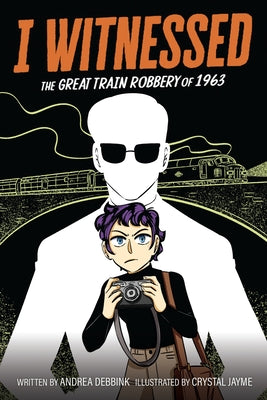 Book cover of I Witnessed: The Great Train Robbery of 1963: A Graphic Novel by Debbink, Andrea