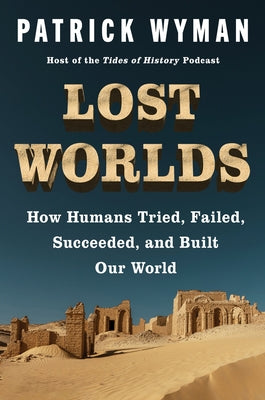 Book cover of Lost Worlds: How Humans Tried, Failed, Succeeded, and Built Our World by Wyman, Patrick