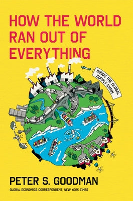 How the World Ran Out of Everything: Inside the Global Supply Chain by Peter S. Goodman book cover