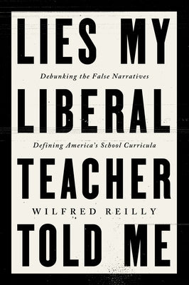 Lies My Liberal Teacher Told Me: Debunking the False Narratives Defining America's School Curricula by Wilfred Reilly book cover