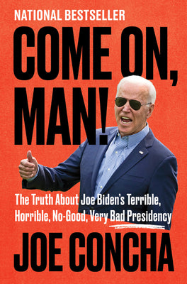 Book cover of Come On, Man!: The Truth about Joe Biden's Terrible, Horrible, No-Good, Very Bad Presidency by Concha, Joe