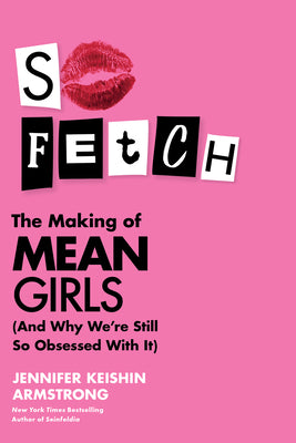 Book cover of So Fetch: The Making of Mean Girls (and Why We're Still So Obsessed with It) by Armstrong, Jennifer Keishin