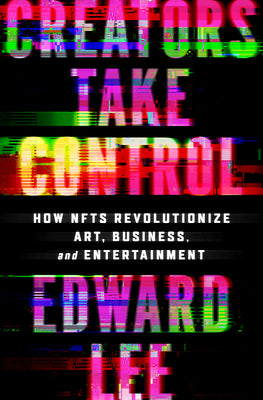 Book cover of Creators Take Control: How Nfts Revolutionize Art, Business, and Entertainment by Lee, Edward