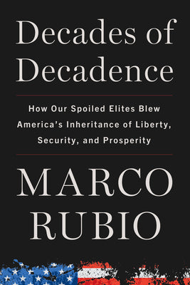 Book cover of Decades of Decadence: How Our Spoiled Elites Blew America's Inheritance of Liberty, Security, and Prosperity by Rubio, Marco