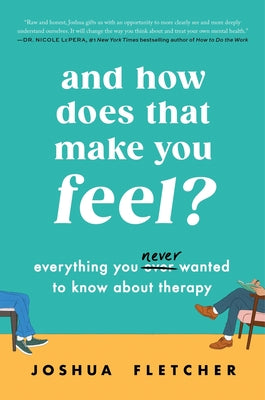 Book cover of And How Does That Make You Feel?: Everything You (N)Ever Wanted to Know about Therapy by Fletcher, Joshua