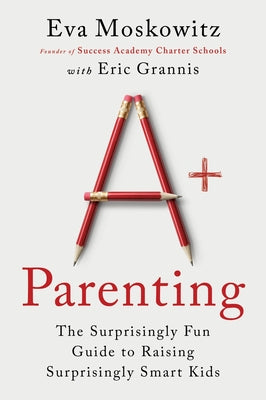 Book cover of A+ Parenting: The Surprisingly Fun Guide to Raising Surprisingly Smart Kids by Moskowitz, Eva