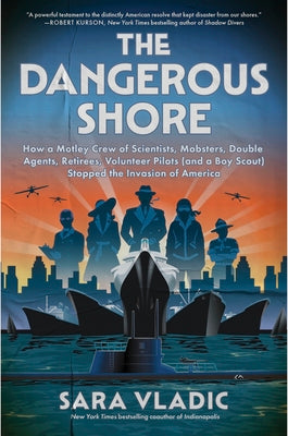 Book cover of The Dangerous Shore: How a Motley Crew of Scientists, Mobsters, Double Agents, Retirees, Volunteer Pilots (and a Boy Scout) Stopped the Invasion of Am by Vladic, Sara