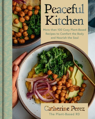Book cover of Peaceful Kitchen: More Than 100 Cozy Plant-Based Recipes to Comfort the Body and Nourish the Soul by Perez, Catherine