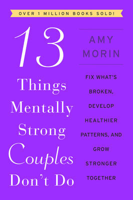 Book cover of 13 Things Mentally Strong Couples Don't Do: Fix What's Broken, Develop Healthier Patterns, and Grow Stronger Together by Morin, Amy