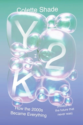 Book cover of Y2K: How the 2000s Became Everything (Essays on the Future That Never Was) by Shade, Colette