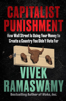 Book cover of Capitalist Punishment: How Wall Street Is Using Your Money to Create a Country You Didn't Vote for by Ramaswamy, Vivek