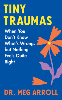 Book cover of Tiny Traumas: When You Don't Know What's Wrong, But Nothing Feels Quite Right by Arroll, Meg