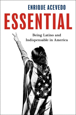 Essential: Being Latino and Indispensable in America by Enrique Acevedo book cover