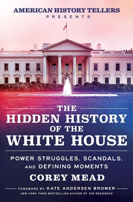 Book cover of The Hidden History of the White House: Power Struggles, Scandals, and Defining Moments by Mead, Corey