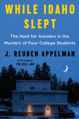 Book cover of While Idaho Slept: The Hunt for Answers in the Murders of Four College Students by Appelman, J. Reuben