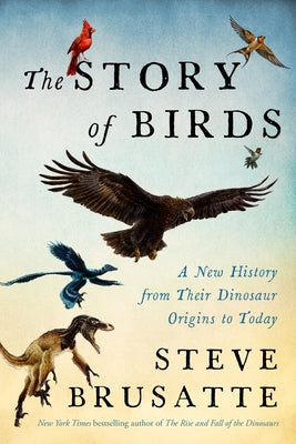 Book cover of The Story of Birds: A New History from Their Dinosaur Origins to the Present by Brusatte, Steve