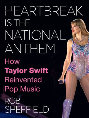 Book cover of Heartbreak Is the National Anthem: How Taylor Swift Reinvented Pop Music by Sheffield, Rob