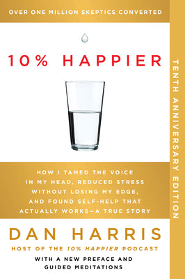 Book cover of 10% Happier 10th Anniversary: How I Tamed the Voice in My Head, Reduced Stress Without Losing My Edge, and Found Self-Help That Actually Works--A True by Harris, Dan