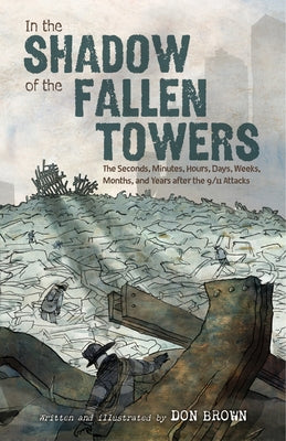 Book cover of In the Shadow of the Fallen Towers: The Seconds, Minutes, Hours, Days, Weeks, Months, and Years After the 9/11 Attacks: A Graphic Novel by Brown, Don