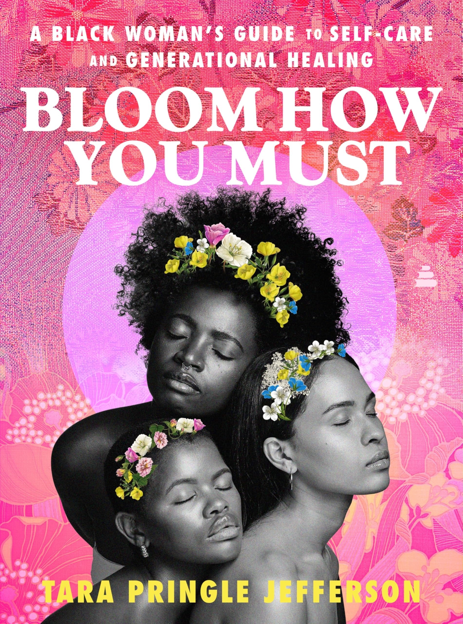 Book cover of Bloom How You Must: A Black Woman's Guide to Self-Care and Generational Healing by Jefferson, Tara Pringle