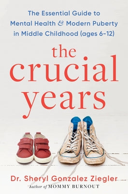 Book cover of The Crucial Years: The Essential Guide to Mental Health and Modern Puberty in Middle Childhood (Ages 6-12) by Ziegler, Sheryl Gonzalez