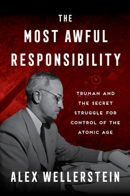 Book cover of The Most Awful Responsibility: Truman and the Secret Struggle for Control of the Atomic Age by Wellerstein, Alex