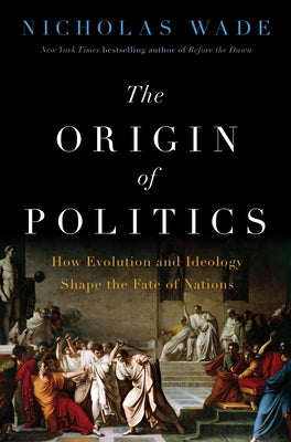 The Origin of Politics: How Evolution and Ideology Shape the Fate of Nations by Nicholas Wade book cover