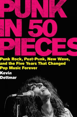 Punk in 50 Pieces: Punk Rock, Post-Punk, New Wave, and the Five Years That Changed Pop Music Forever by Dettmar, Kevin book cover