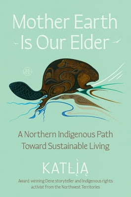 Mother Earth Is Our Elder: A Northern Indigenous Path Toward Sustainable Living by Lafferty book cover