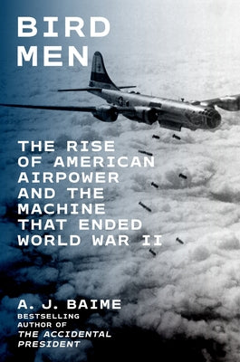 Bird Men: The Rise of American Airpower and the Machine That Ended World War II by A. J. Baime book cover