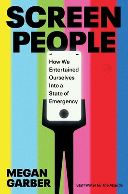 Book cover of Screen People: How We Entertained Ourselves Into a State of Emergency by Garber, Megan