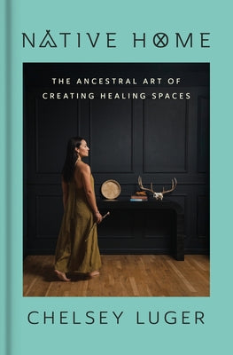 Native Home: The Ancestral Art of Creating Healing Spaces by Chelsey Luger book cover